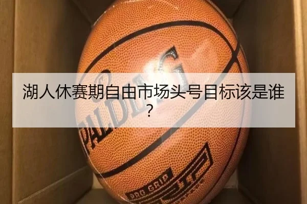 湖人休赛期自由市场头号目标该是谁？