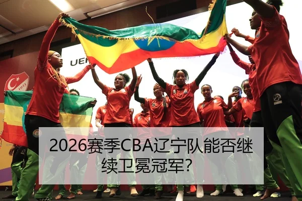 2026赛季CBA辽宁队能否继续卫冕冠军？
